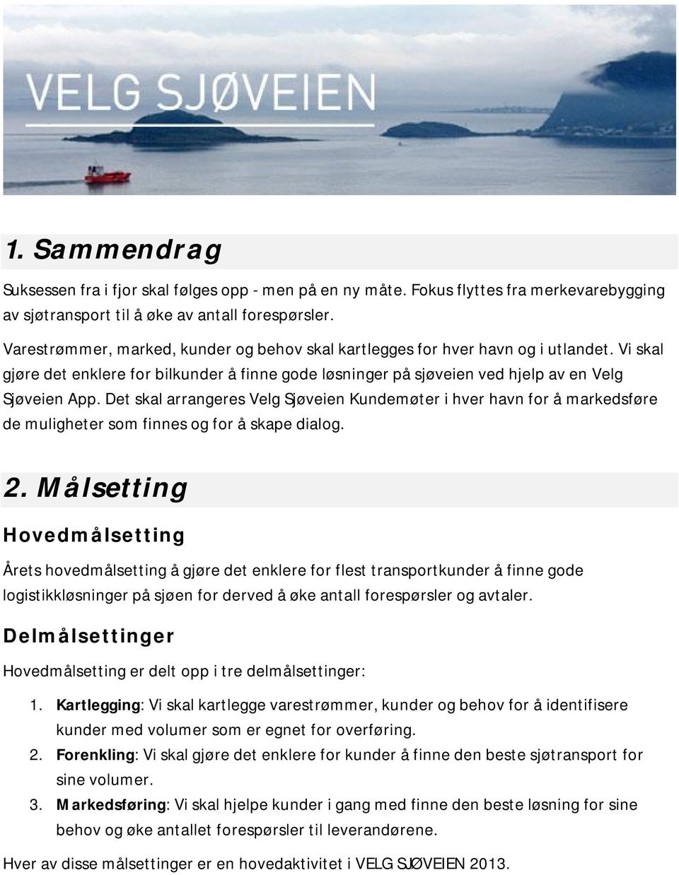 Det skal arrangeres Velg Sjøveien Kundemøter i hver havn for å markedsføre de muligheter som finnes og for å skape dialog. 2.