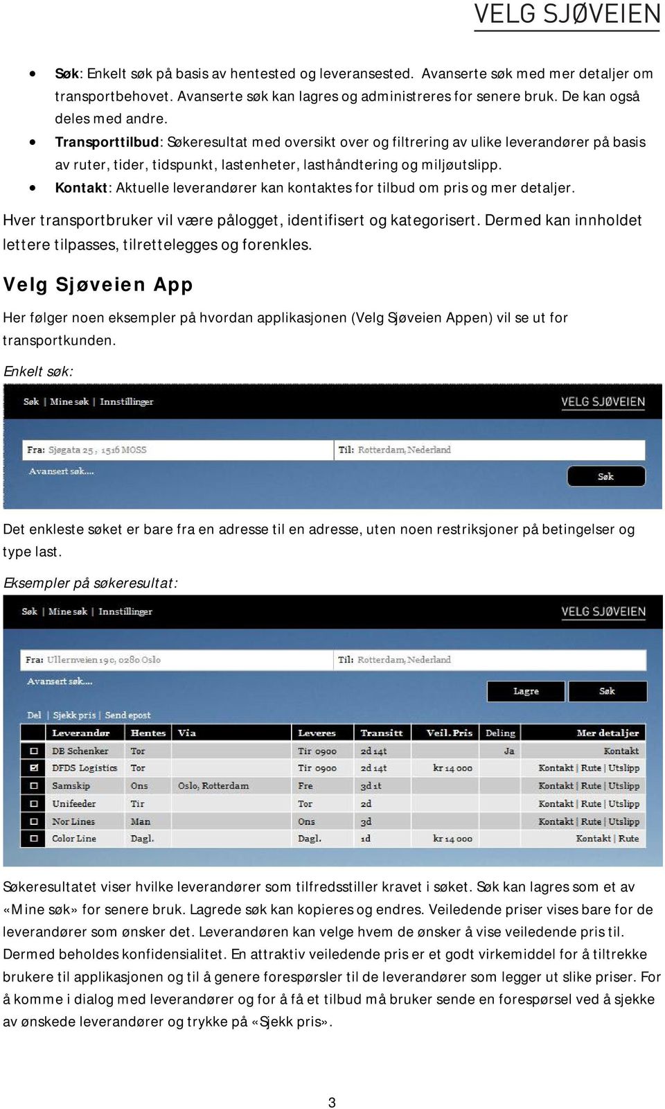 Kontakt: Aktuelle leverandører kan kontaktes for tilbud om pris og mer detaljer. Hver transportbruker vil være pålogget, identifisert og kategorisert.