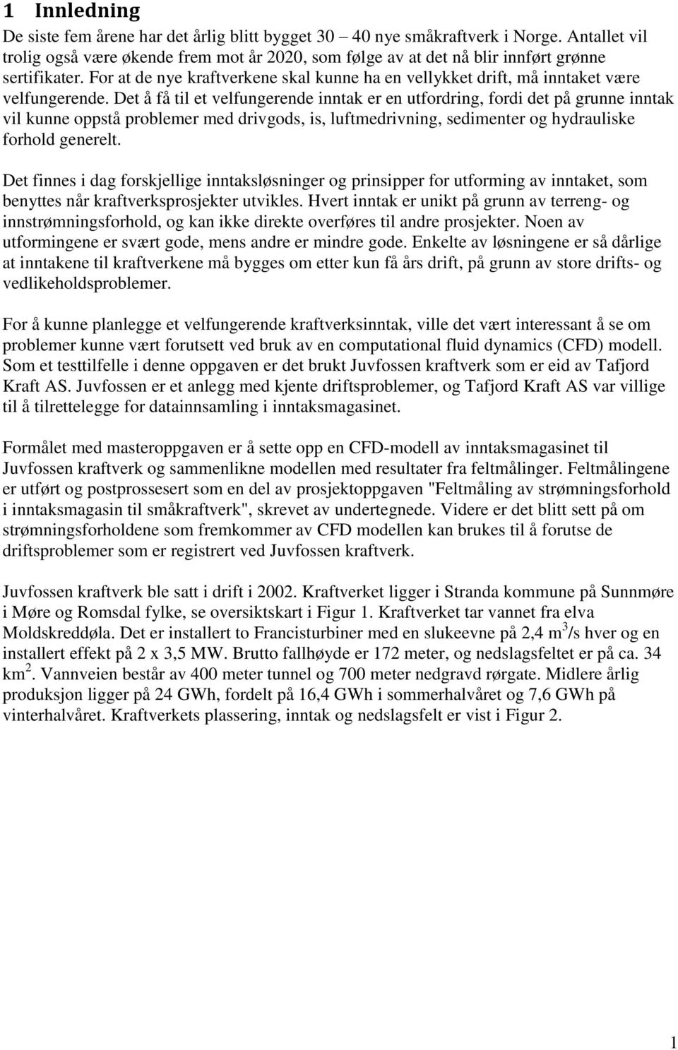 Det å få til et velfungere inntak er en utfordring, fordi det på grunne inntak vil kunne oppstå problemer med drivgods, is, luftmedrivning, sedimenter og hydrauliske forhold generelt.