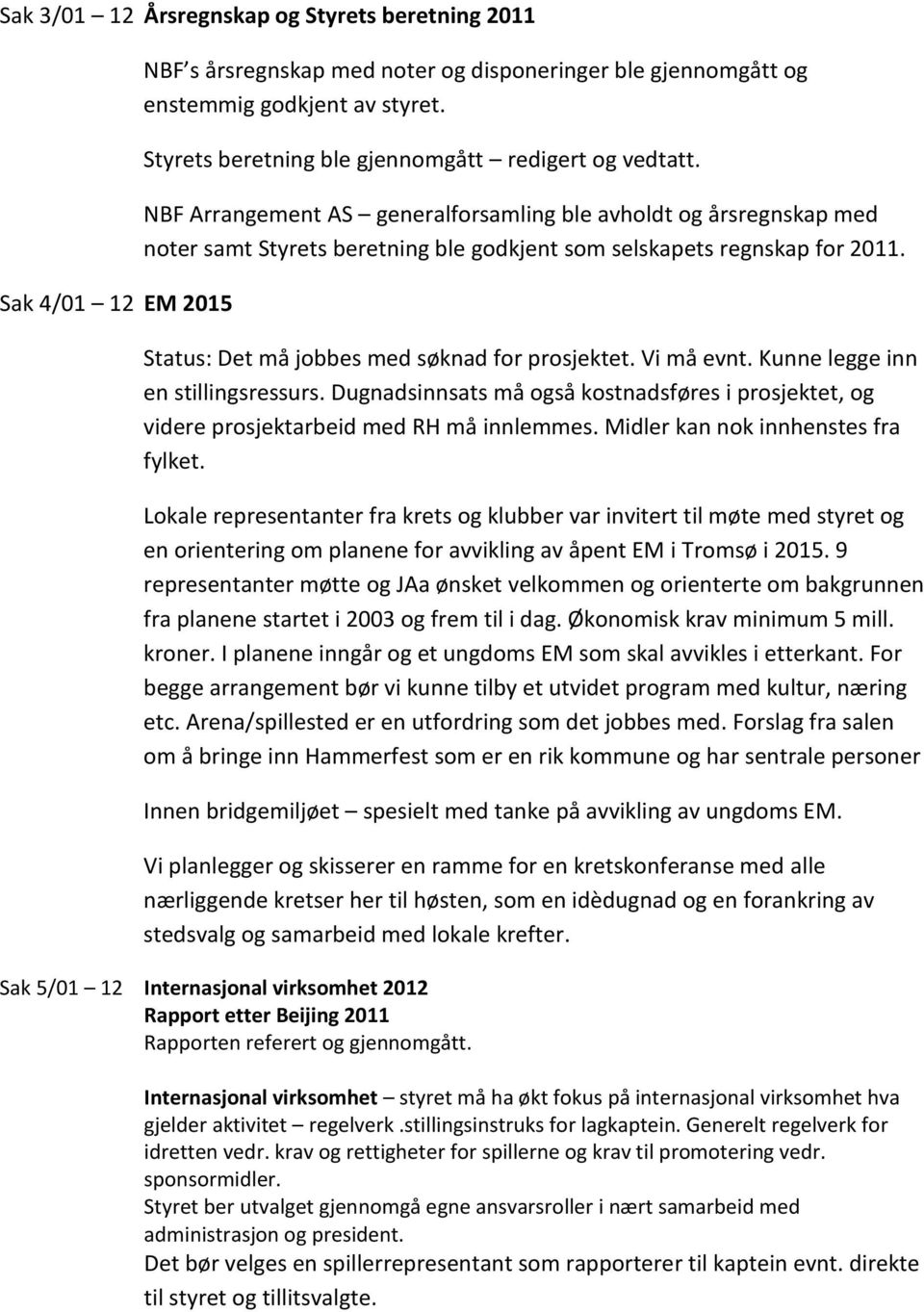 Status: Det må jobbes med søknad for prosjektet. Vi må evnt. Kunne legge inn en stillingsressurs. Dugnadsinnsats må også kostnadsføres i prosjektet, og videre prosjektarbeid med RH må innlemmes.