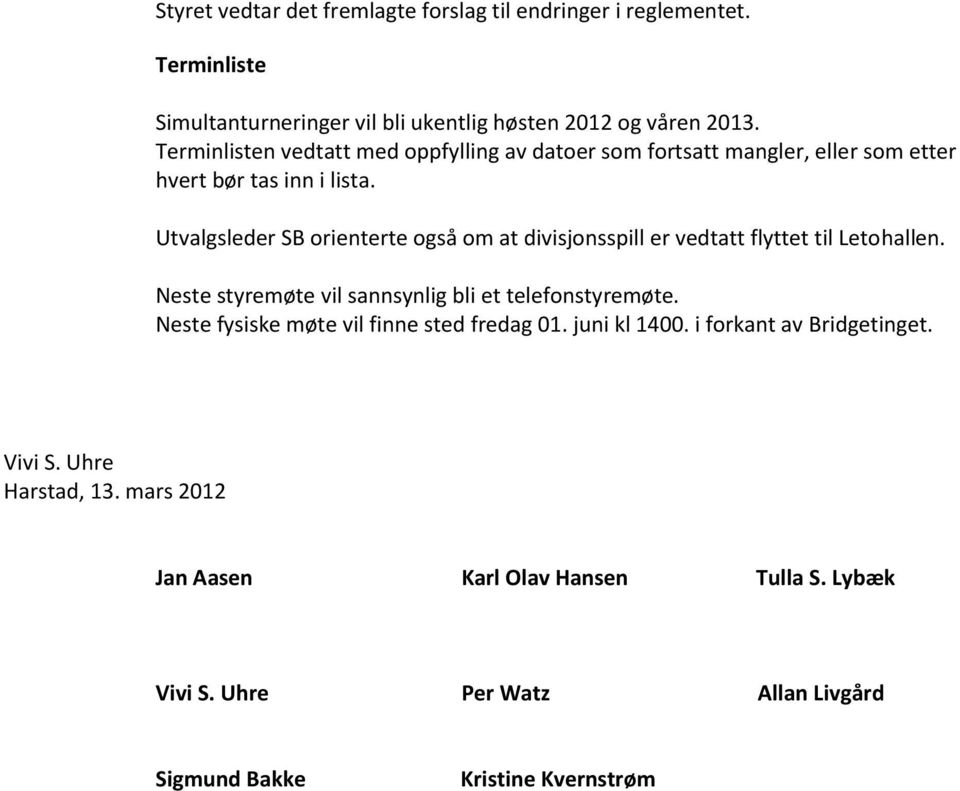 Utvalgsleder SB orienterte også om at divisjonsspill er vedtatt flyttet til Letohallen. Neste styremøte vil sannsynlig bli et telefonstyremøte.