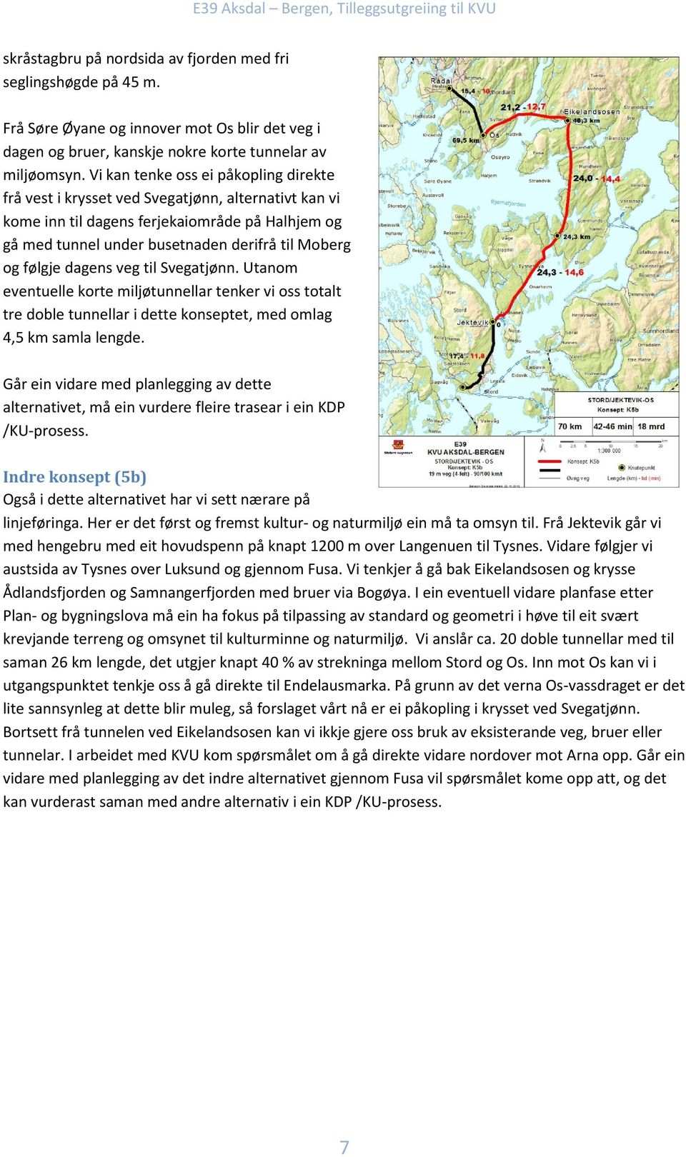 følgje dagens veg til Svegatjønn. Utanom eventuelle korte miljøtunnellar tenker vi oss totalt tre doble tunnellar i dette konseptet, med omlag 4,5 km samla lengde.