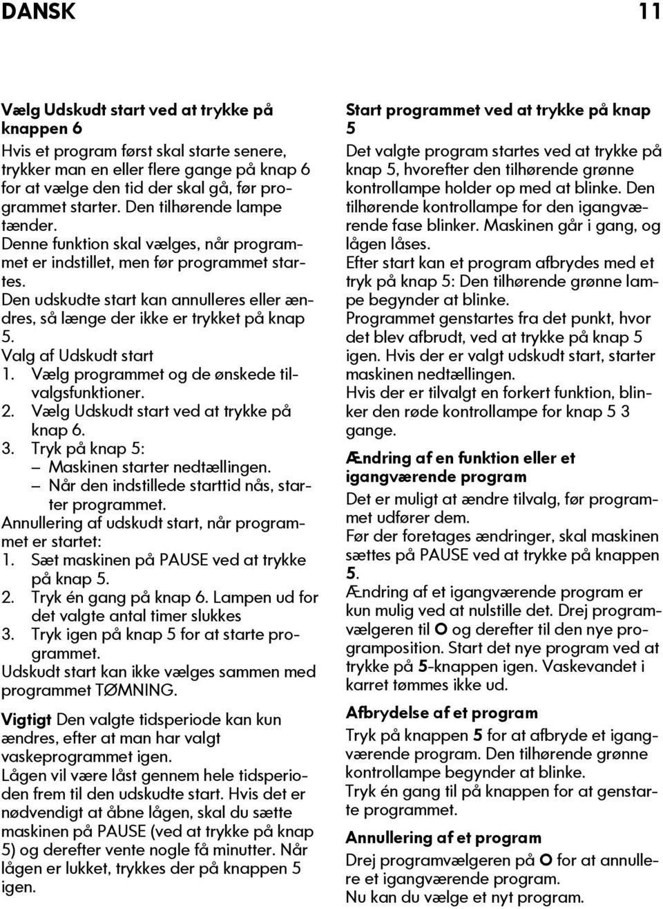 Den udskudte start kan annulleres eller ændres, så længe der ikke er trykket på knap 5. Valg af Udskudt start 1. Vælg programmet og de ønskede tilvalgsfunktioner. 2.