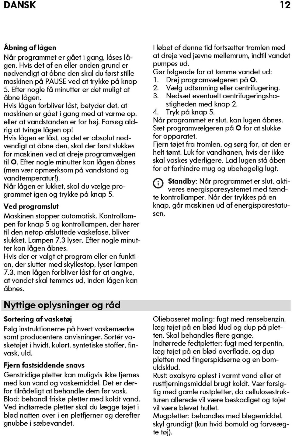 Forsøg aldrig at tvinge lågen op! Hvis lågen er låst, og det er absolut nødvendigt at åbne den, skal der først slukkes for maskinen ved at dreje programvælgen til O.