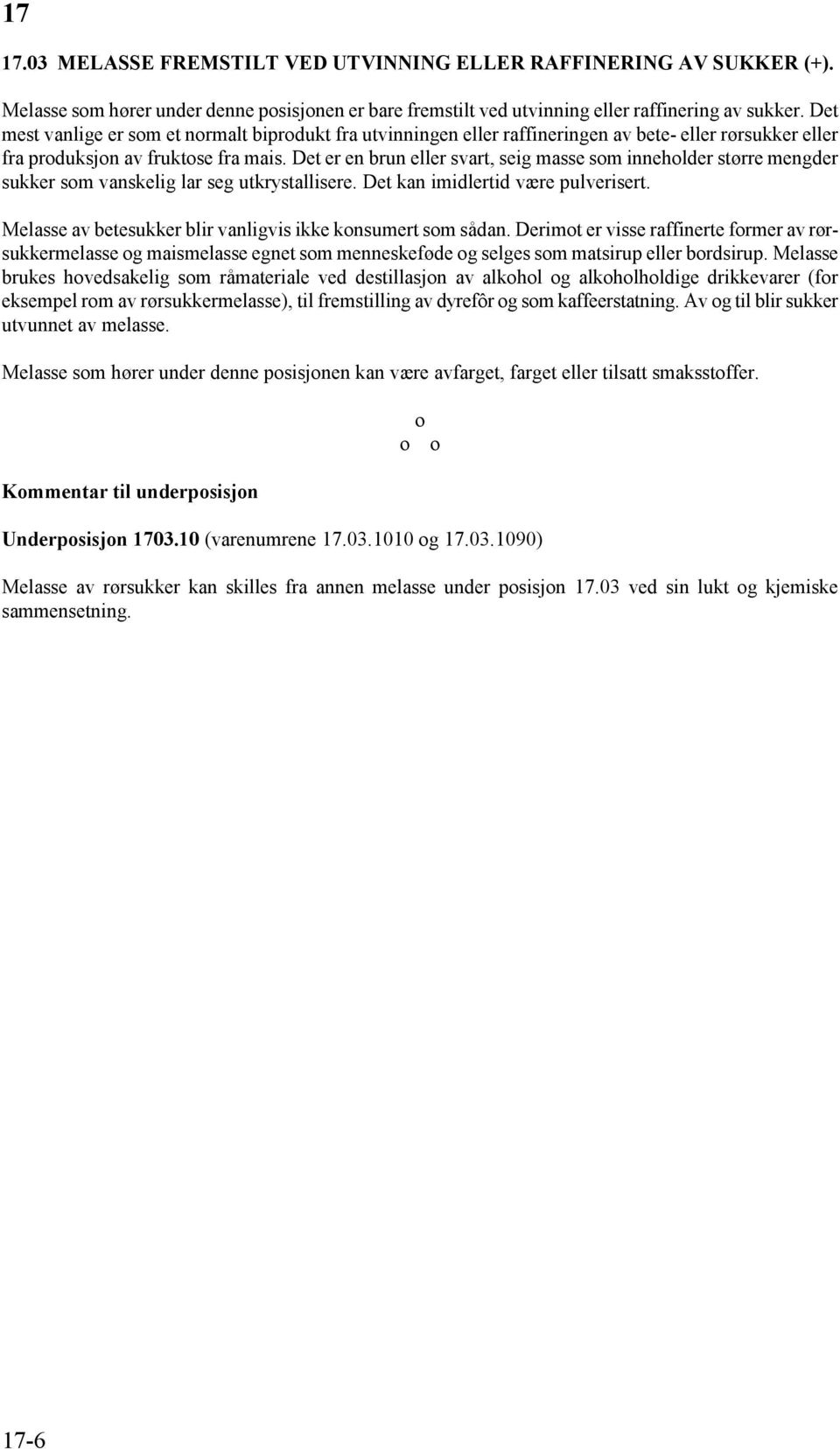 Det er en brun eller svart, seig masse som inneholder større mengder sukker som vanskelig lar seg utkrystallisere. Det kan imidlertid være pulverisert.