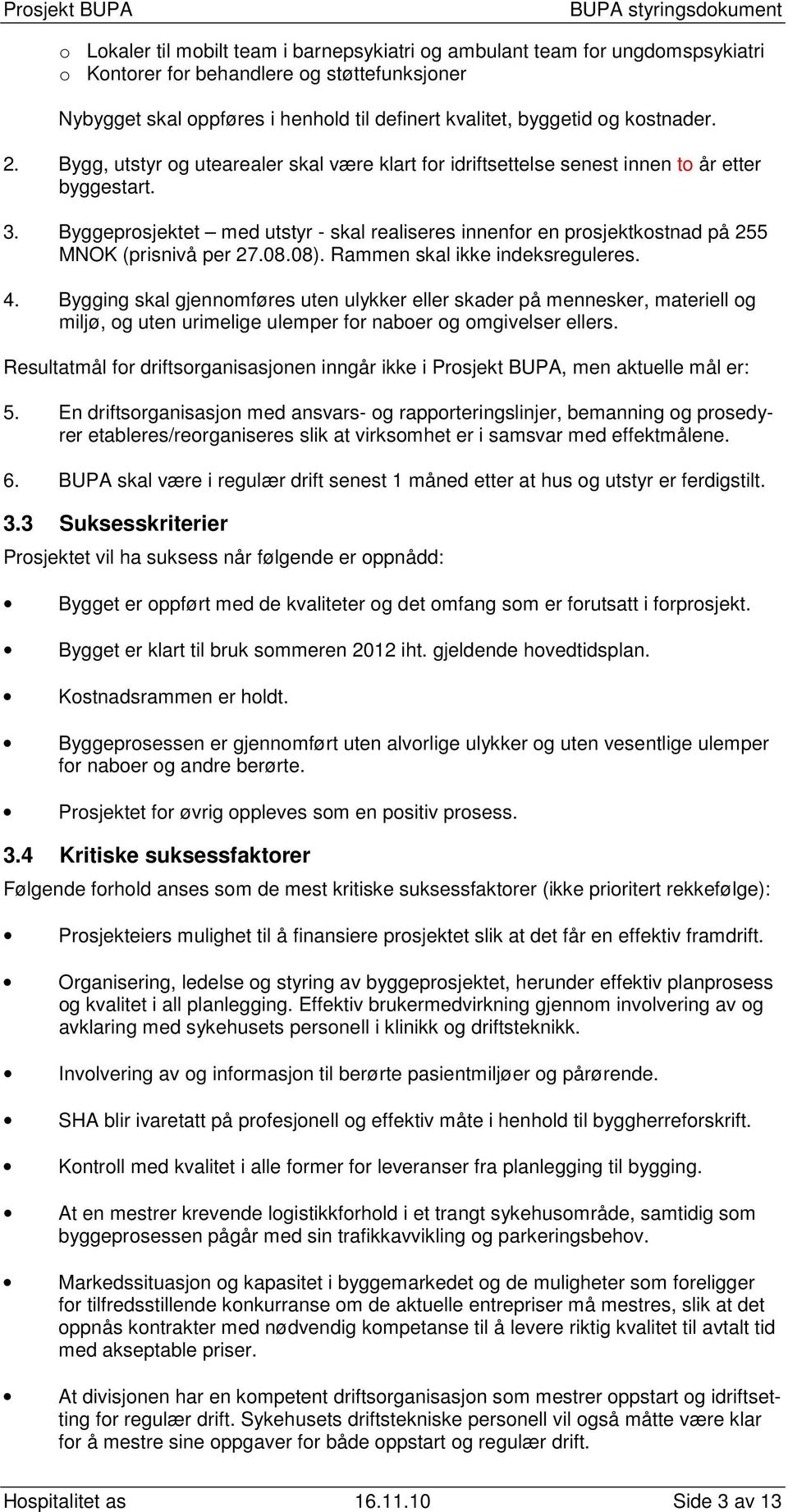 Byggeprosjektet med utstyr - skal realiseres innenfor en prosjektkostnad på 255 MNOK (prisnivå per 27.08.08). Rammen skal ikke indeksreguleres. 4.