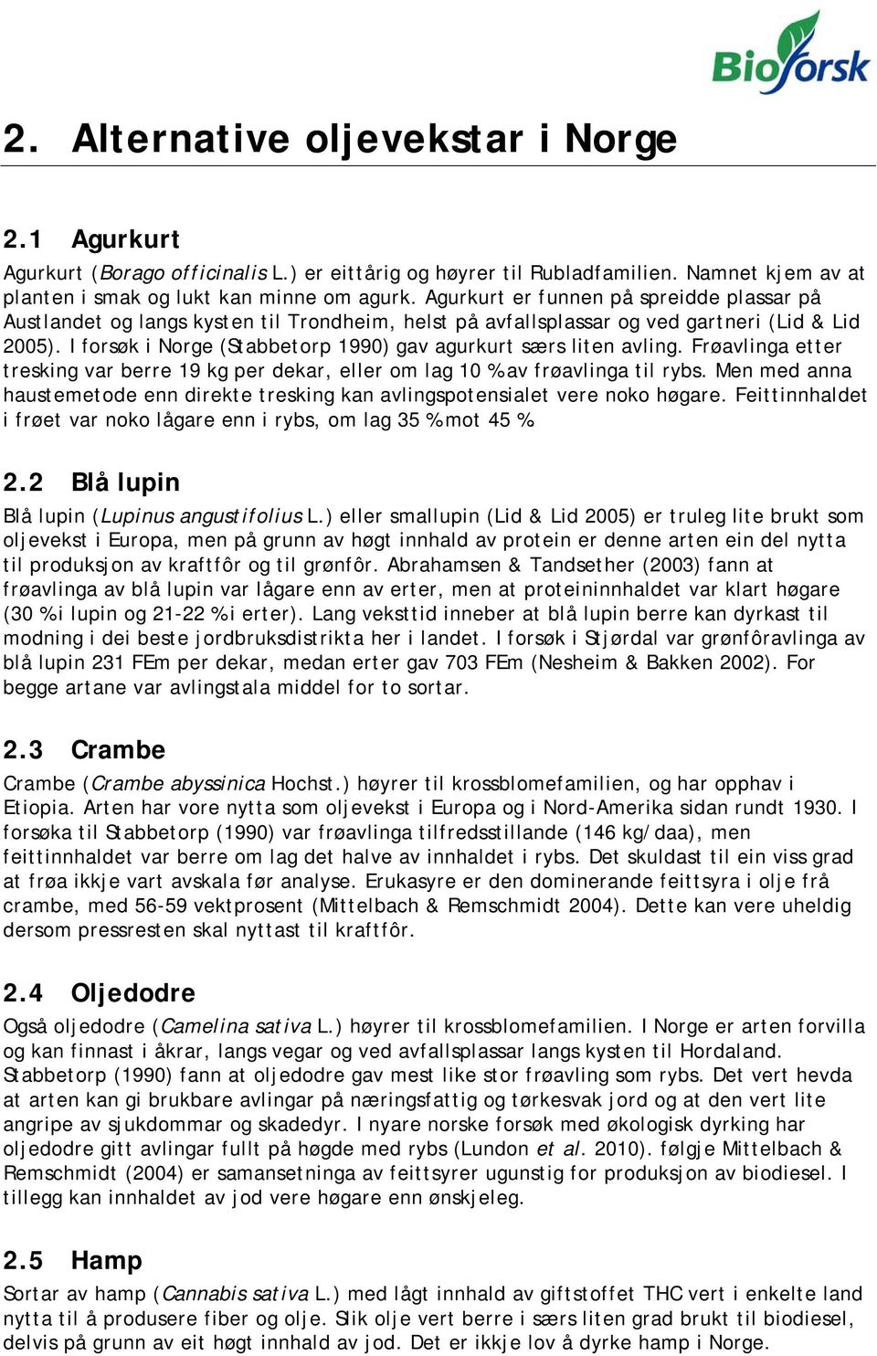 I forsøk i Norge (Stabbetorp 1990) gav agurkurt særs liten avling. Frøavlinga etter tresking var berre 19 kg per dekar, eller om lag 10 % av frøavlinga til rybs.
