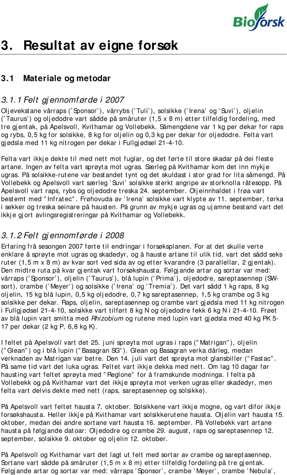 1 Felt gjennomførde i 2007 Oljevekstane vårraps ( Sponsor ), vårrybs ( Tuli ), solsikke ( Irena og Suvi ), oljelin ( Taurus ) og oljedodre vart sådde på småruter (1,5 x 8 m) etter tilfeldig
