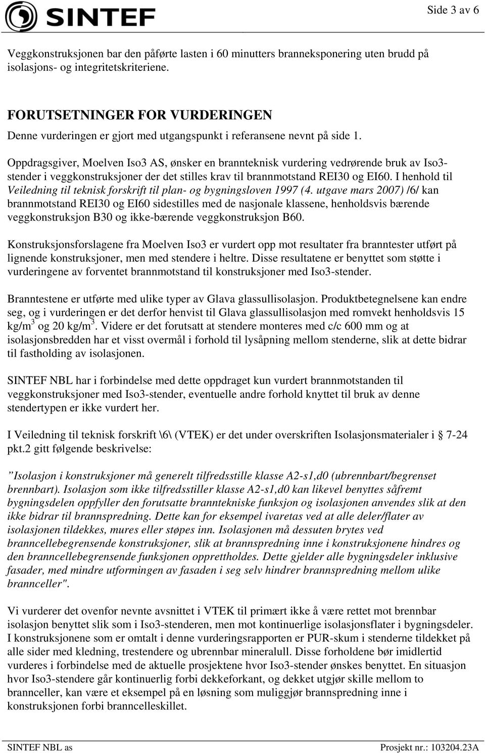 Oppdragsgiver, Moelven Iso3 AS, ønsker en brannteknisk vurdering vedrørende bruk av Iso3- stender i veggkonstruksjoner der det stilles krav til brannmotstand REI30 og EI60.