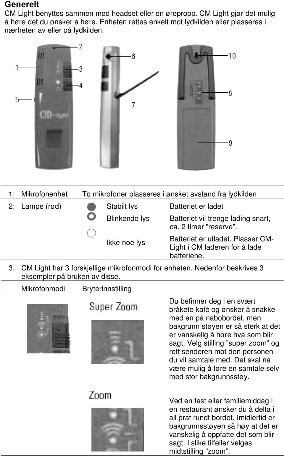 1: Mikrofonenhet To mikrofoner plasseres i ønsket avstand fra lydkilden 2: Lampe (rød) Stabilt lys Blinkende lys Batteriet er ladet Batteriet vil trenge lading snart, ca. 2 timer reserve.