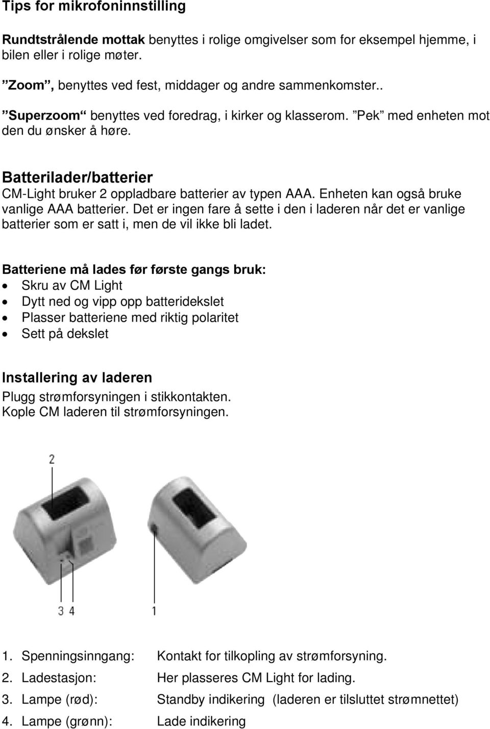 Enheten kan også bruke vanlige AAA batterier. Det er ingen fare å sette i den i laderen når det er vanlige batterier som er satt i, men de vil ikke bli ladet.