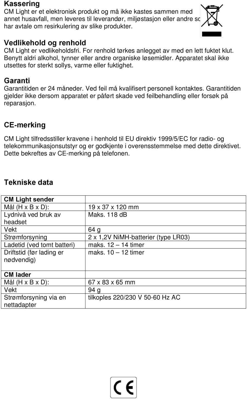 Apparatet skal ikke utsettes for sterkt sollys, varme eller fuktighet. Garanti Garantitiden er 24 måneder. Ved feil må kvalifisert personell kontaktes.