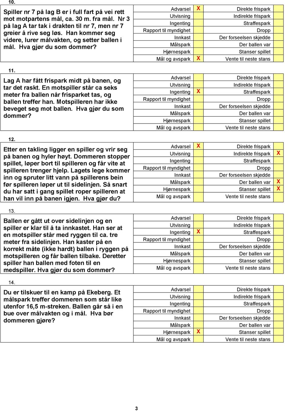 En motspiller står ca seks meter fra ballen når frisparket tas, og ballen treffer han. Motspilleren har ikke beveget seg mot ballen. Hva gjør du som 12.