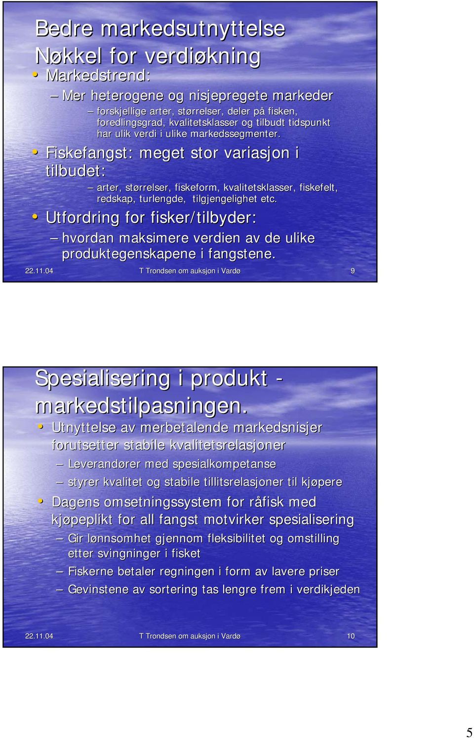 Utfordring for fisker/tilbyder: hvordan maksimere verdien av de ulike produktegenskapene i fangstene. 22.11.04 T Trondsen om auksjon i Vardø 9 Spesialisering i produkt - markedstilpasningen.