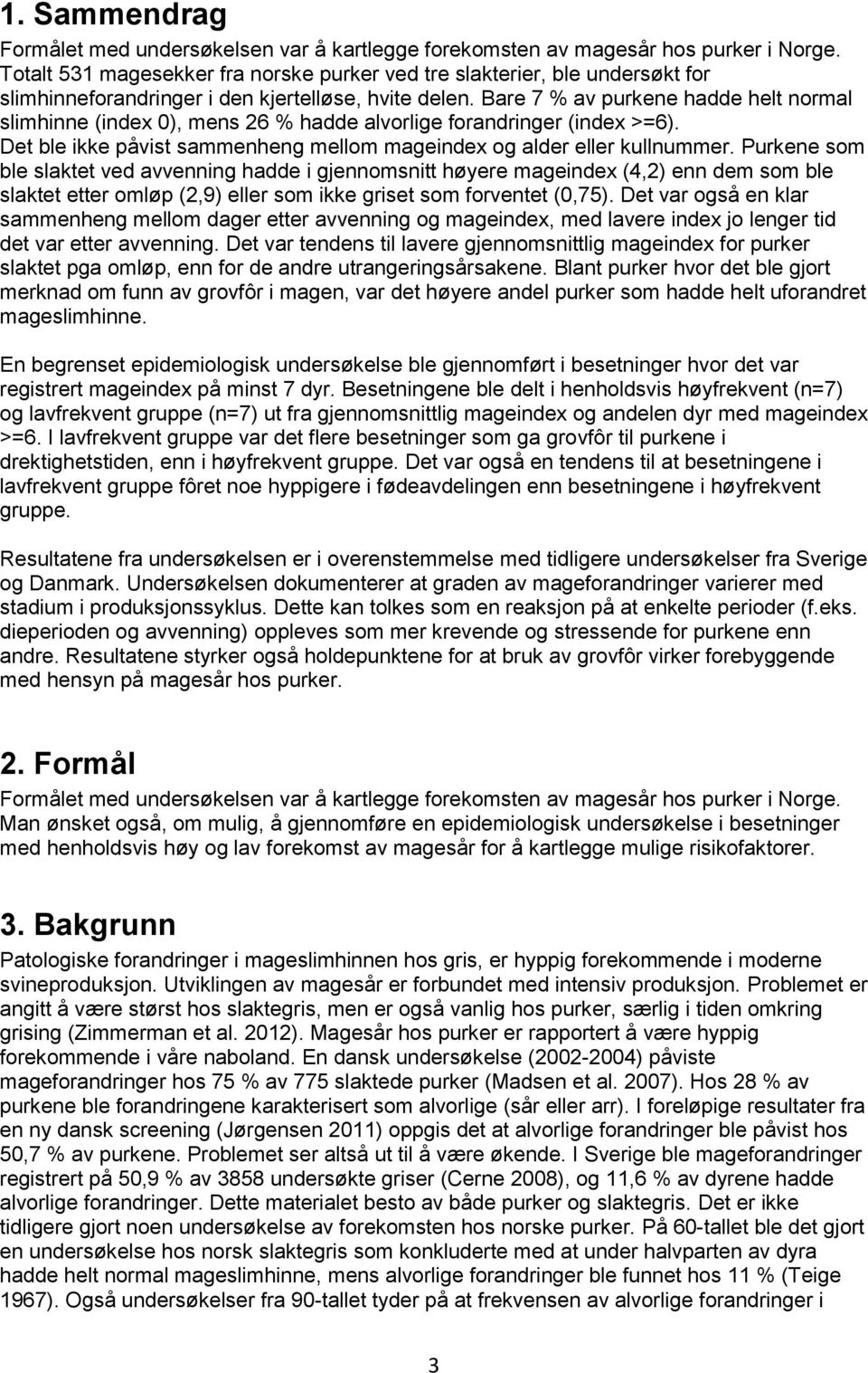 Bare 7 % av purkene hadde helt normal slimhinne (index ), mens 26 % hadde alvorlige forandringer (index >=6). Det ble ikke påvist sammenheng mellom mageindex og alder eller kullnummer.