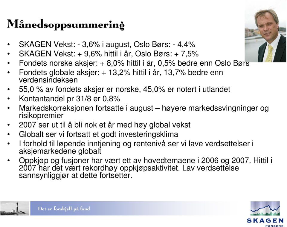 høyere markedssvingninger og risikopremier 2007 ser ut til å bli nok et år med høy global vekst Globalt ser vi fortsatt et godt investeringsklima I forhold til løpende inntjening og rentenivå ser vi