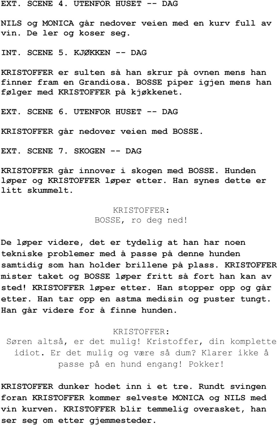 UTENFOR HUSET -- DAG KRISTOFFER går nedover veien med BOSSE. EXT. SCENE 7. SKOGEN -- DAG KRISTOFFER går innover i skogen med BOSSE. Hunden løper og KRISTOFFER løper etter.