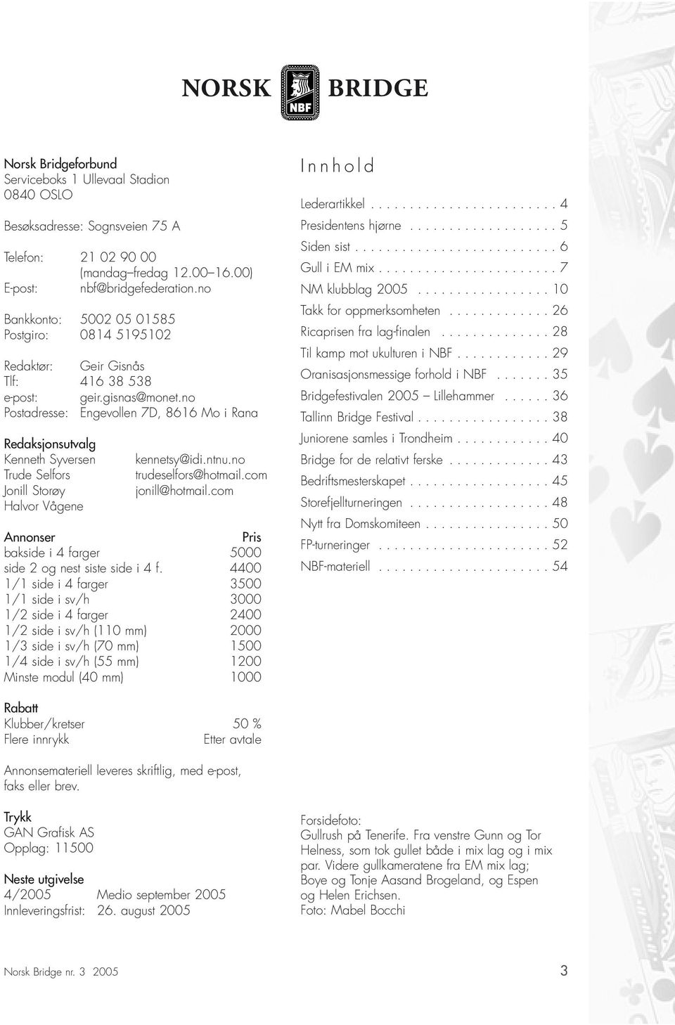 no Postadresse: Engevollen 7D, 8616 Mo i Rana Redaksjonsutvalg Kenneth yversen Trude elfors Jonill torøy Halvor ågene kennetsy@idi.ntnu.no trudeselfors@hotmail.com jonill@hotmail.