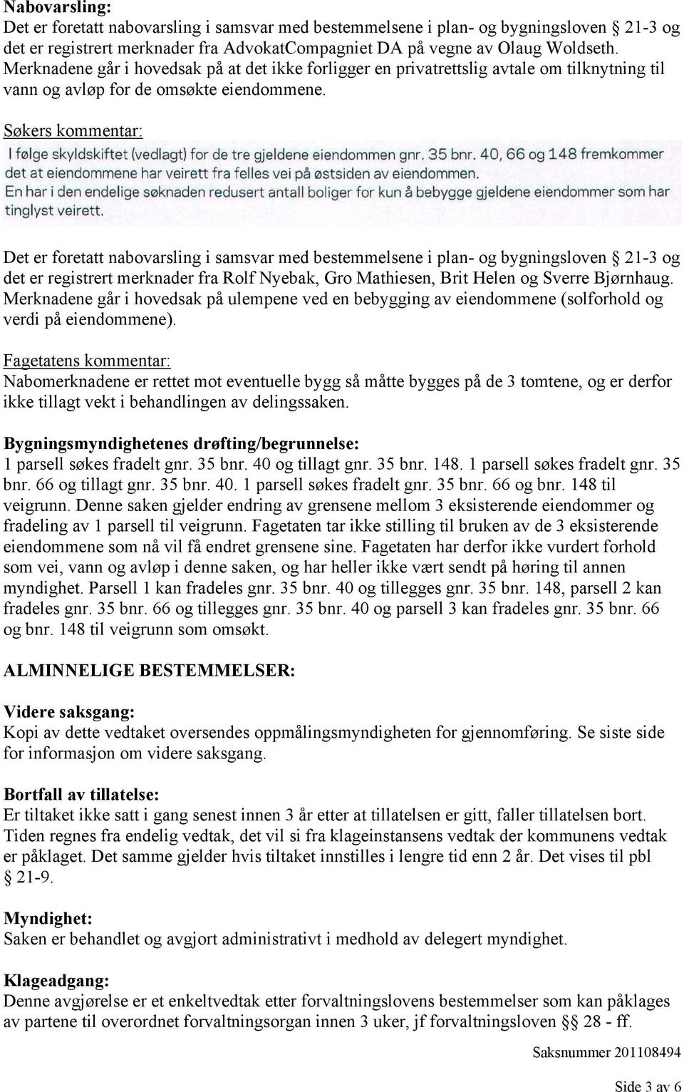 Søkers kommentar: Det er foretatt nabovarsling i samsvar med bestemmelsene i plan- og bygningsloven 21-3 og det er registrert merknader fra Rolf Nyebak, Gro Mathiesen, Brit Helen og Sverre Bjørnhaug.