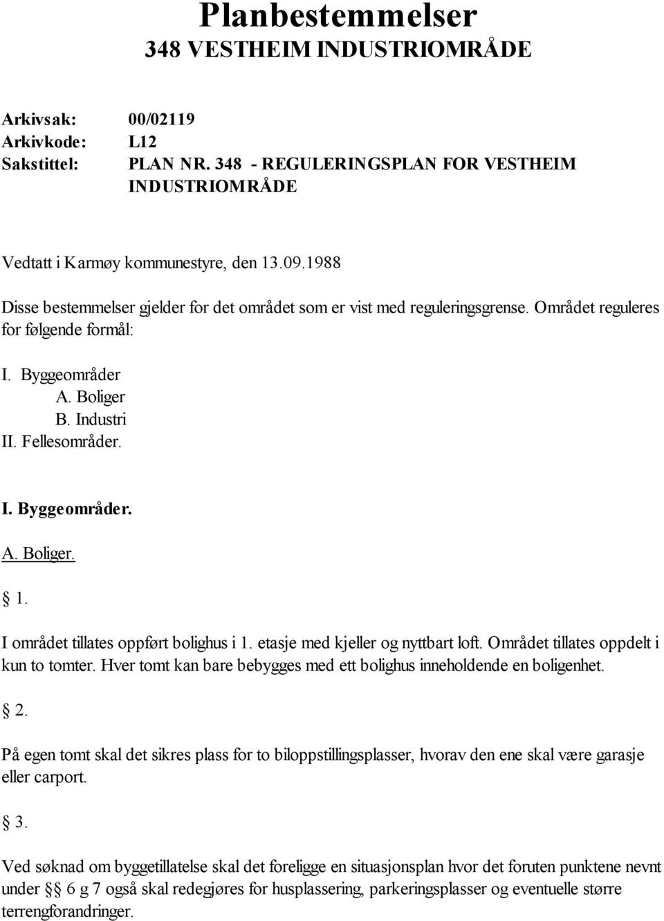 I området tillates oppført bolighus i 1. etasje med kjeller og nyttbart loft. Området tillates oppdelt i kun to tomter. Hver tomt kan bare bebygges med ett bolighus inneholdende en boligenhet. 2.