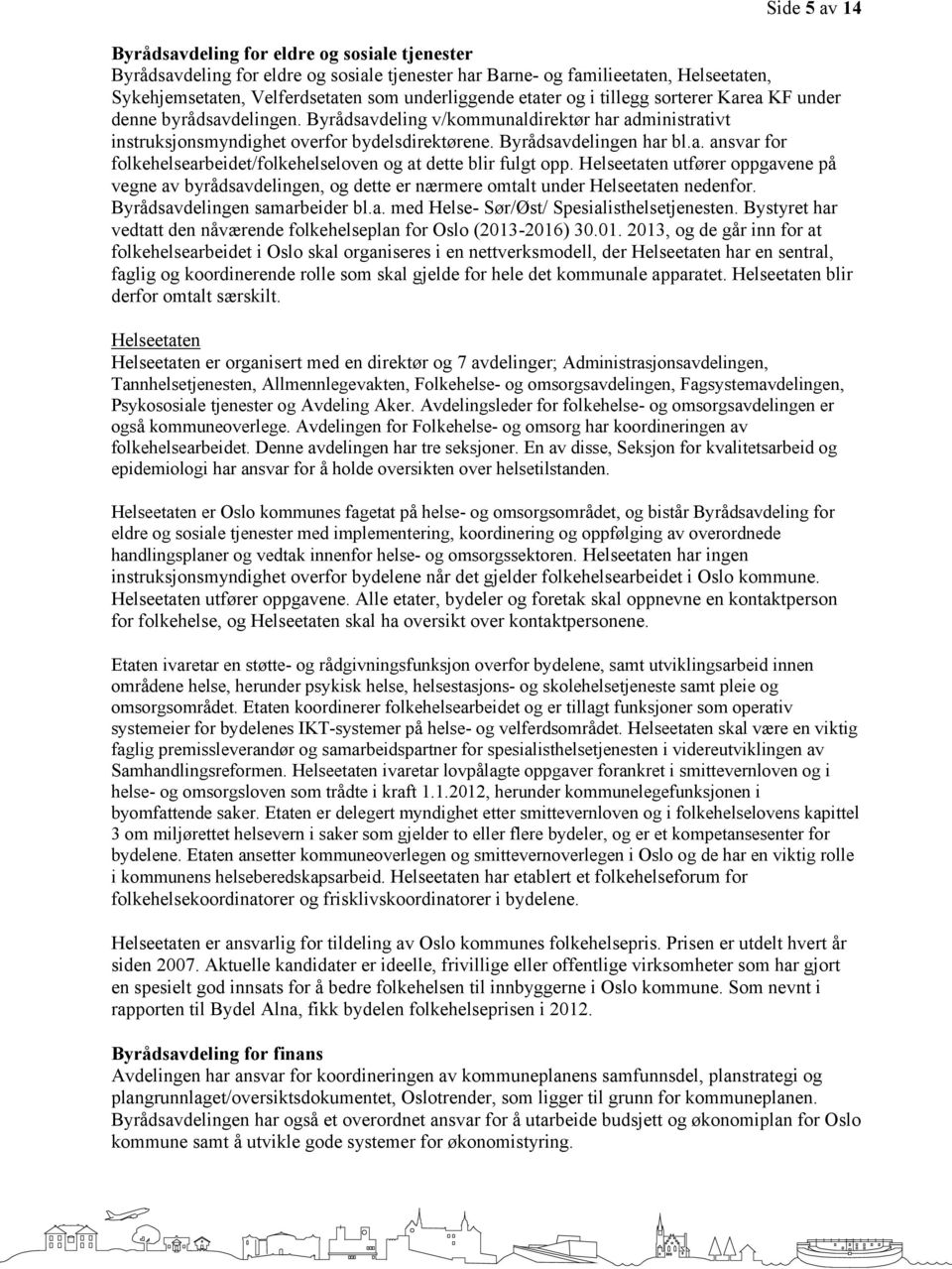 Helseetaten utfører oppgavene på vegne av byrådsavdelingen, og dette er nærmere omtalt under Helseetaten nedenfor. Byrådsavdelingen samarbeider bl.a. med Helse- Sør/Øst/ Spesialisthelsetjenesten.