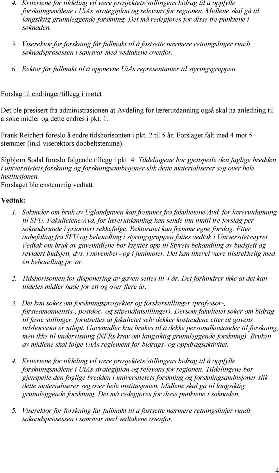 Viserektor for forskning får fullmakt til å fastsette nærmere retningslinjer rundt søknadsprosessen i samsvar med vedtakene ovenfor. 6.