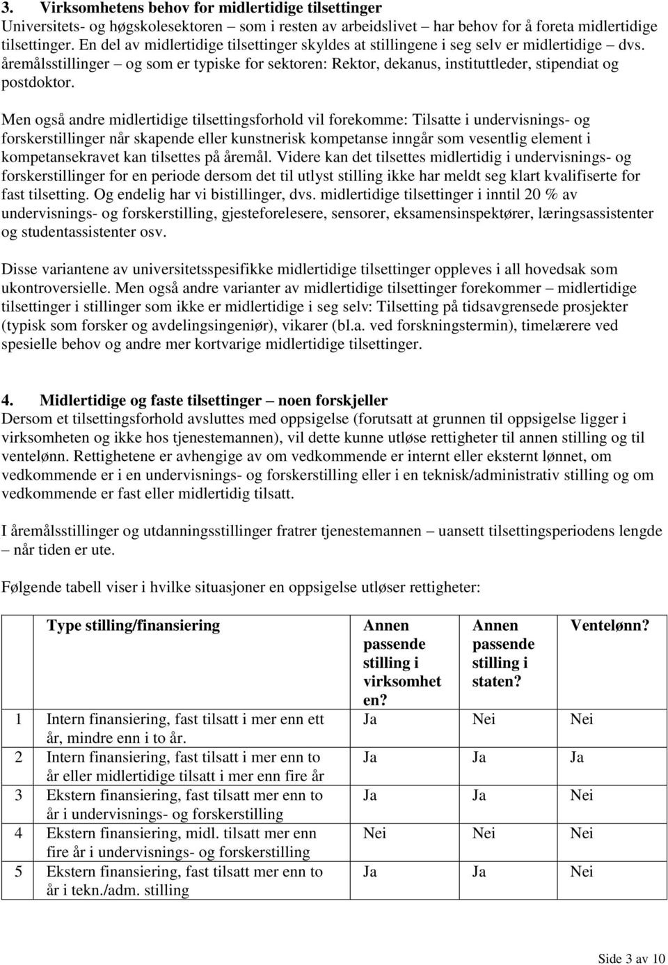 Men også andre midlertidige tilsettingsforhold vil forekomme: Tilsatte i undervisnings- og forskerstillinger når skapende eller kunstnerisk kompetanse inngår som vesentlig element i kompetansekravet