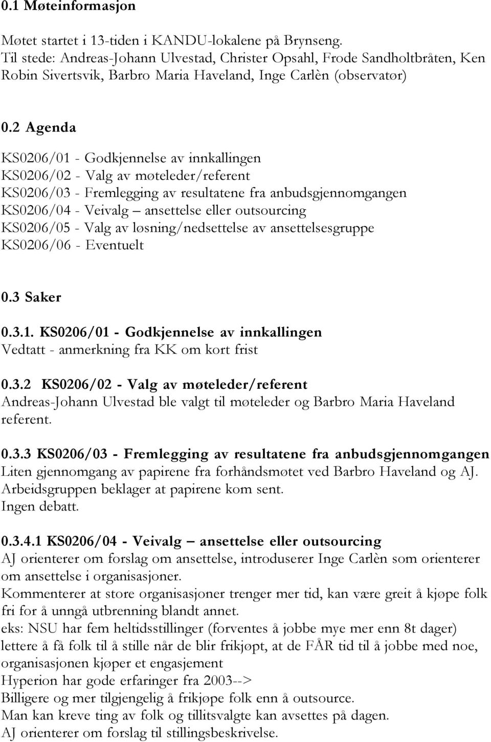 2 Agenda KS0206/01 - Godkjennelse av innkallingen KS0206/02 - Valg av møteleder/referent KS0206/03 - Fremlegging av resultatene fra anbudsgjennomgangen KS0206/04 - Veivalg ansettelse eller