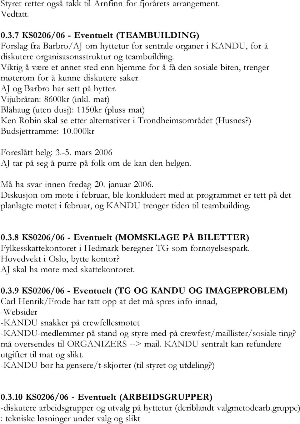 Viktig å være et annet sted enn hjemme for å få den sosiale biten, trenger møterom for å kunne diskutere saker. AJ og Barbro har sett på hytter. Vijubråtan: 8600kr (inkl.