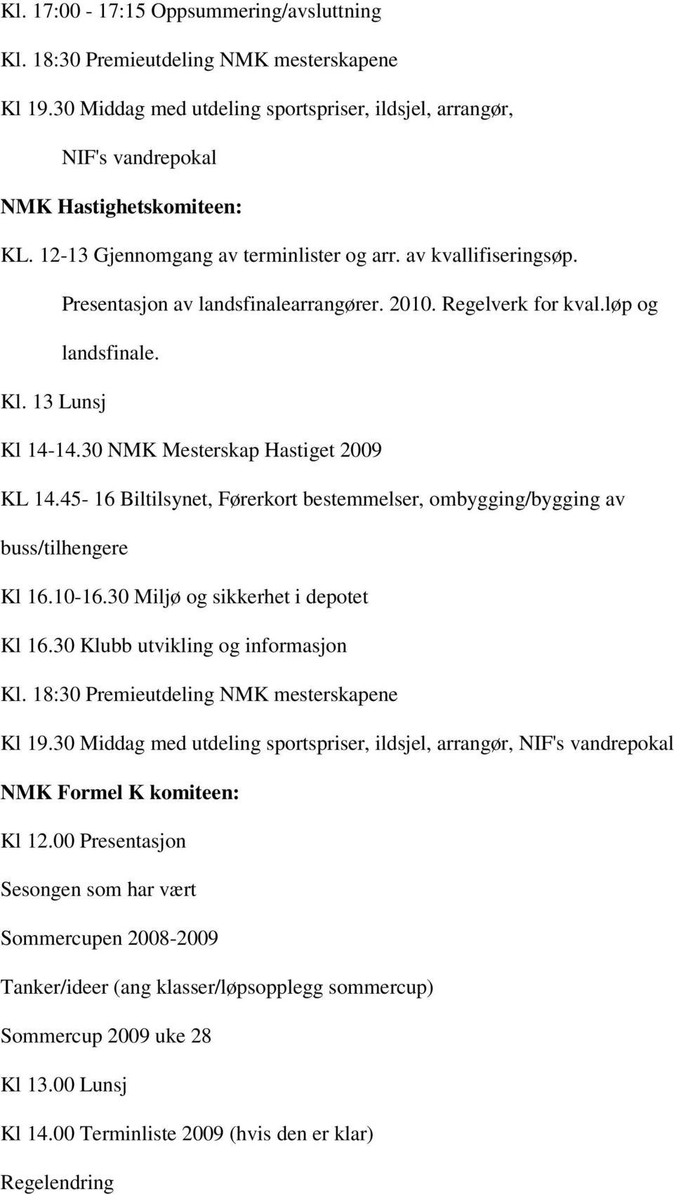 45-16 Biltilsynet, Førerkort bestemmelser, ombygging/bygging av buss/tilhengere Kl 16.10-16.30 Miljø og sikkerhet i depotet Kl 16.30 Klubb utvikling og informasjon Kl 19.