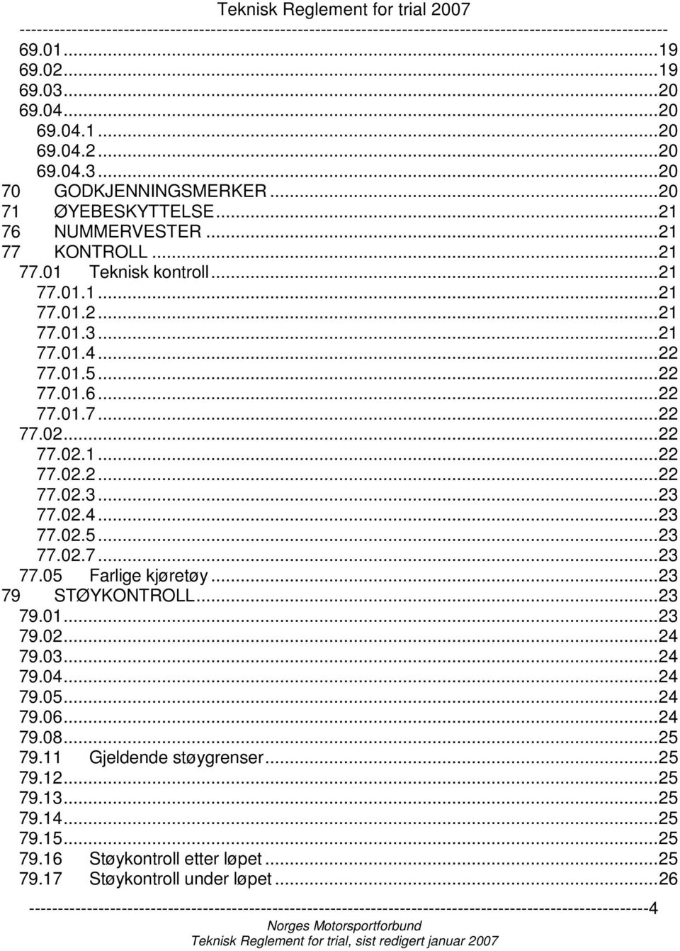 ..23 79 STØYKONTROLL...23 79.01...23 79.02...24 79.03...24 79.04...24 79.05...24 79.06...24 79.08...25 79.11 Gjeldende støygrenser...25 79.12...25 79.13...25 79.14...25 79.15...25 79.16 Støykontroll etter løpet.
