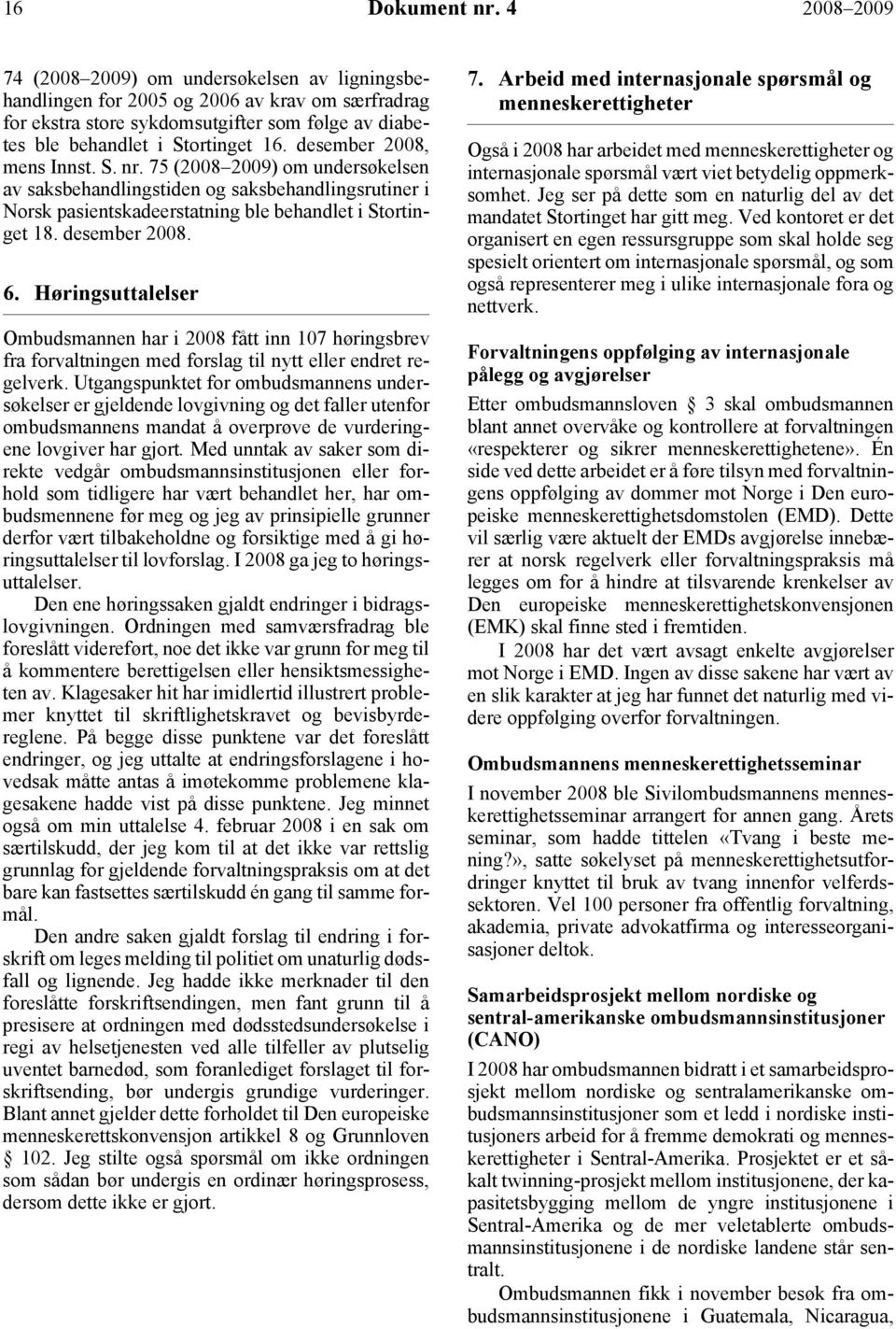 desember 2008, mens Innst. S. nr. 75 (2008 2009) om undersøkelsen av saksbehandlingstiden og saksbehandlingsrutiner i Norsk pasientskadeerstatning ble behandlet i Stortinget 18. desember 2008. 6.