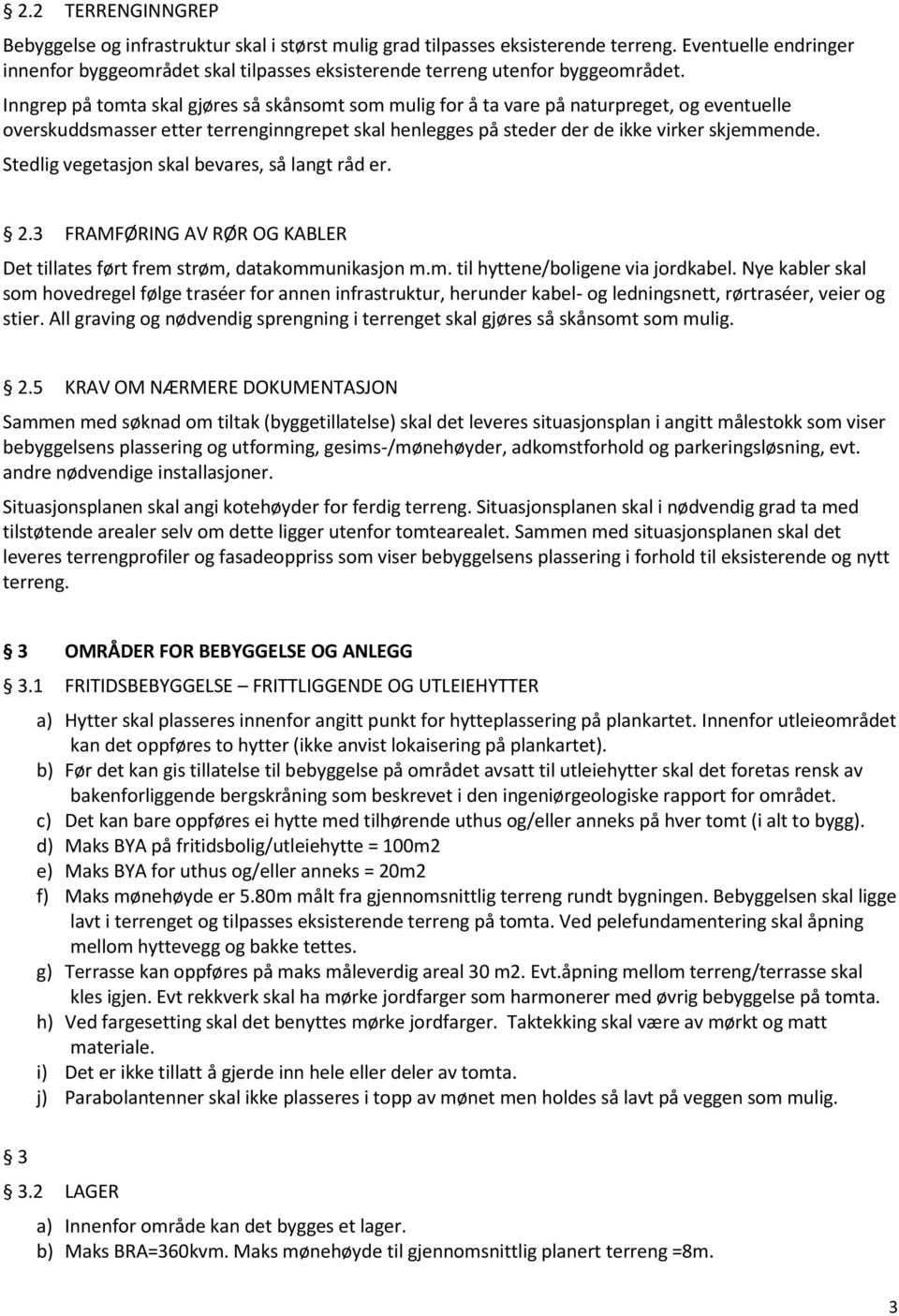 Inngrep på tomta skal gjøres så skånsomt som mulig for å ta vare på naturpreget, og eventuelle overskuddsmasser etter terrenginngrepet skal henlegges på steder der de ikke virker skjemmende.