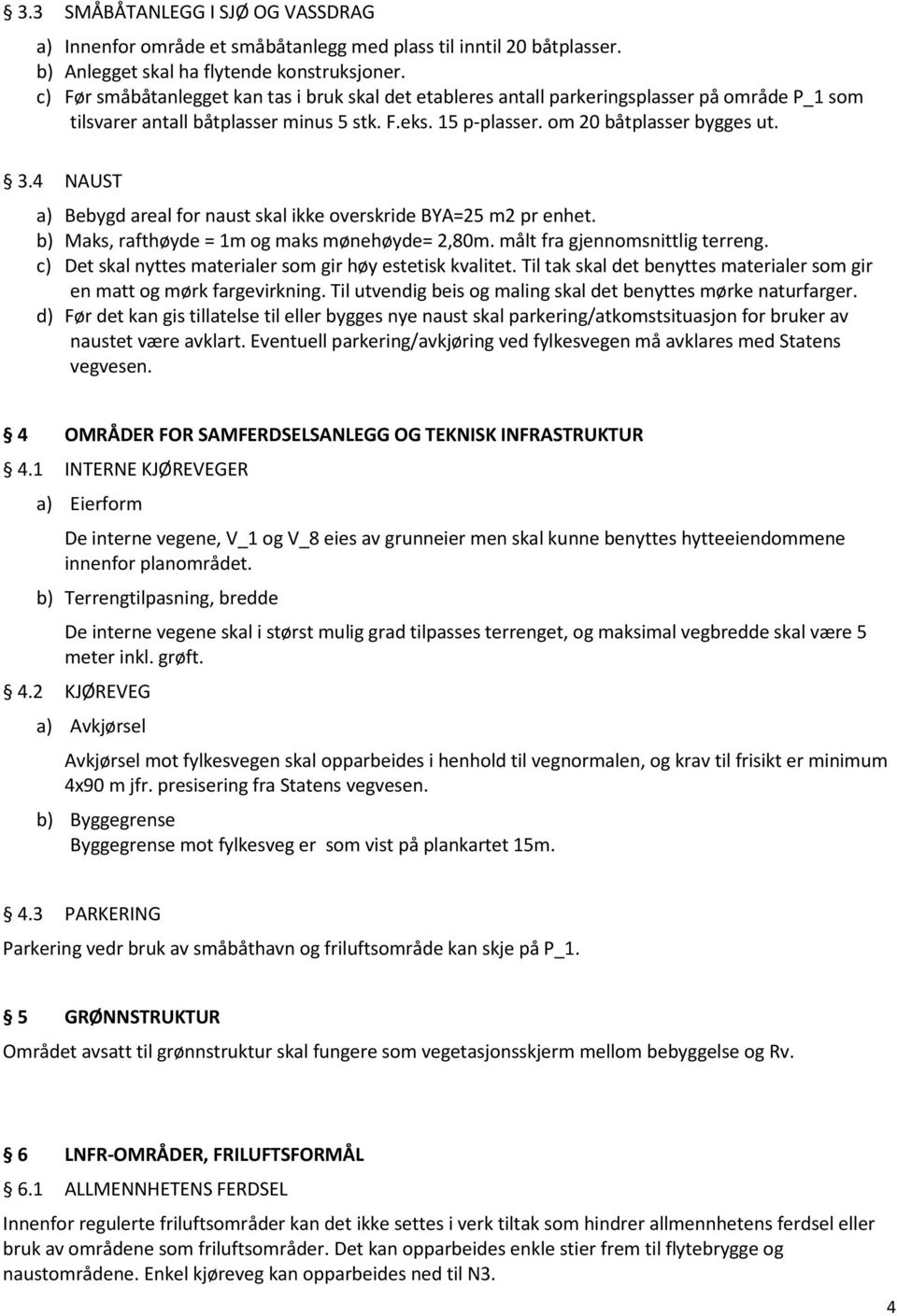 4 NAUST a) Bebygd areal for naust skal ikke overskride BYA=25 m2 pr enhet. b) Maks, rafthøyde = 1m og maks mønehøyde= 2,80m. målt fra gjennomsnittlig terreng.