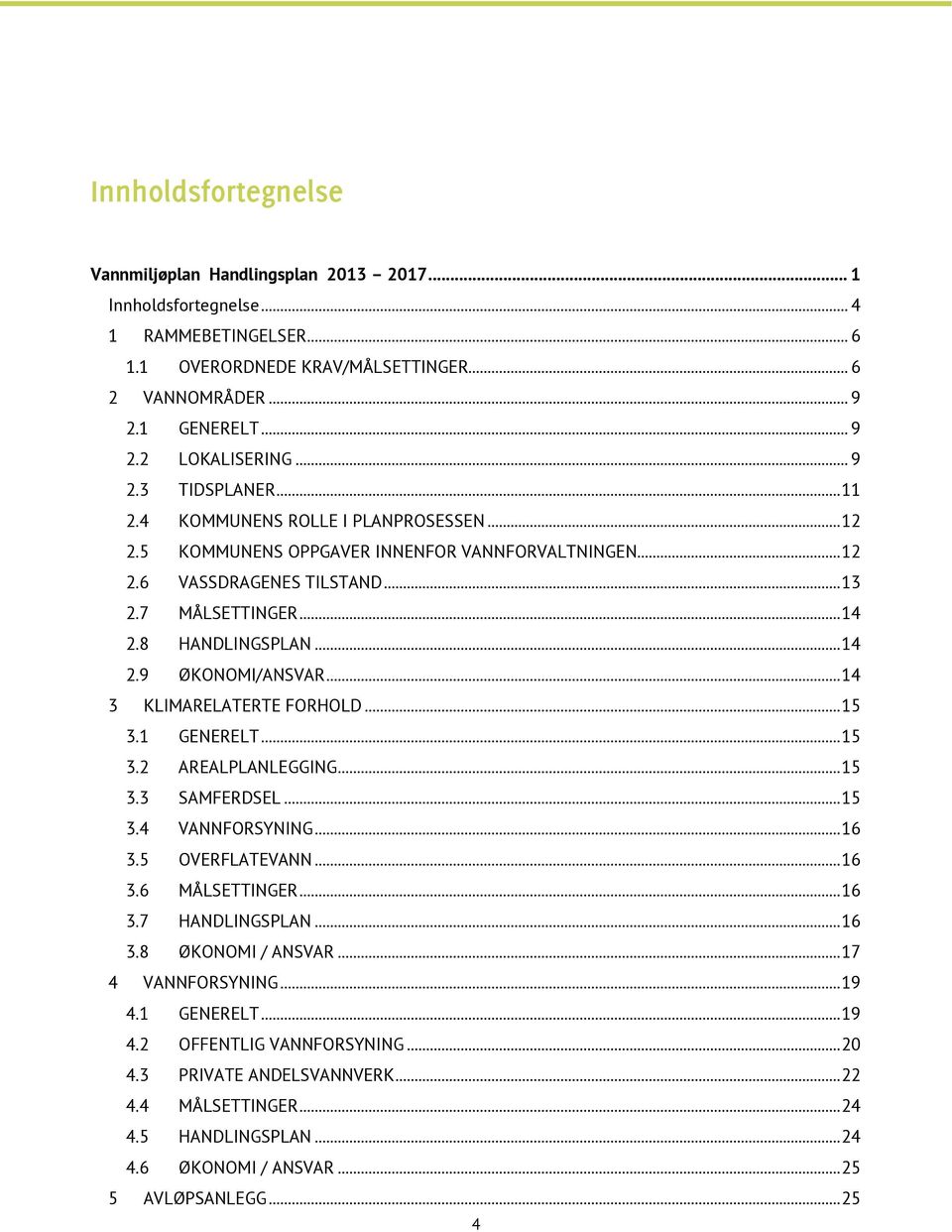 .. 14 2.9 ØKONOMI/ANSVAR... 14 3 KLIMARELATERTE FORHOLD... 15 3.1 GENERELT... 15 3.2 AREALPLANLEGGING... 15 3.3 SAMFERDSEL... 15 3.4 VANNFORSYNING... 16 3.5 OVERFLATEVANN... 16 3.6 MÅLSETTINGER... 16 3.7 HANDLINGSPLAN.