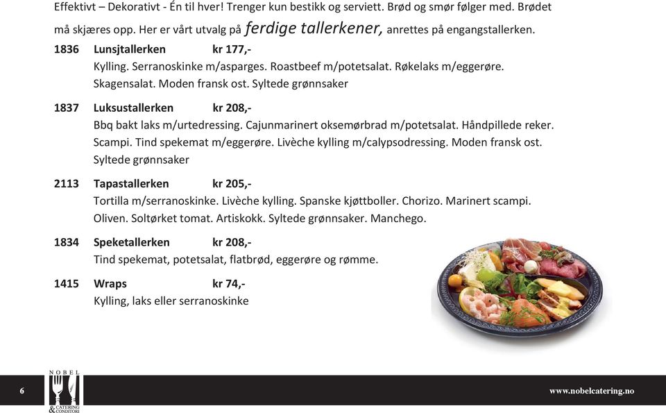 Syltede grønnsaker 1837 Luksustallerken kr 208,- Bbq bakt laks m/urtedressing. Cajunmarinert oksemørbrad m/potetsalat. Håndpillede reker. Scampi. Tind spekemat m/eggerøre.