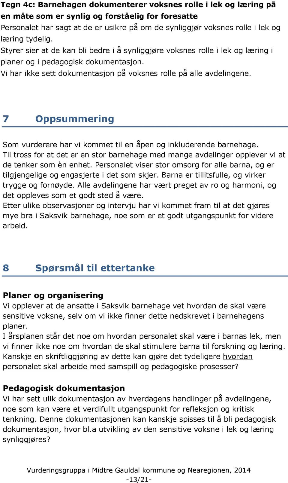 Vi har ikke sett dokumentasjon på voksnes rolle på alle avdelingene. 7 Oppsummering Som vurderere har vi kommet til en åpen og inkluderende barnehage.