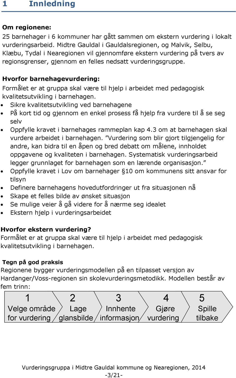 Hvorfor barnehagevurdering: Formålet er at gruppa skal være til hjelp i arbeidet med pedagogisk kvalitetsutvikling i barnehagen.