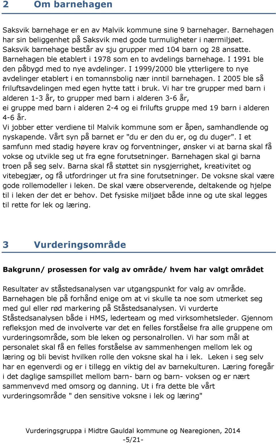 I 1999/2000 ble ytterligere to nye avdelinger etablert i en tomannsbolig nær inntil barnehagen. I 2005 ble så friluftsavdelingen med egen hytte tatt i bruk.