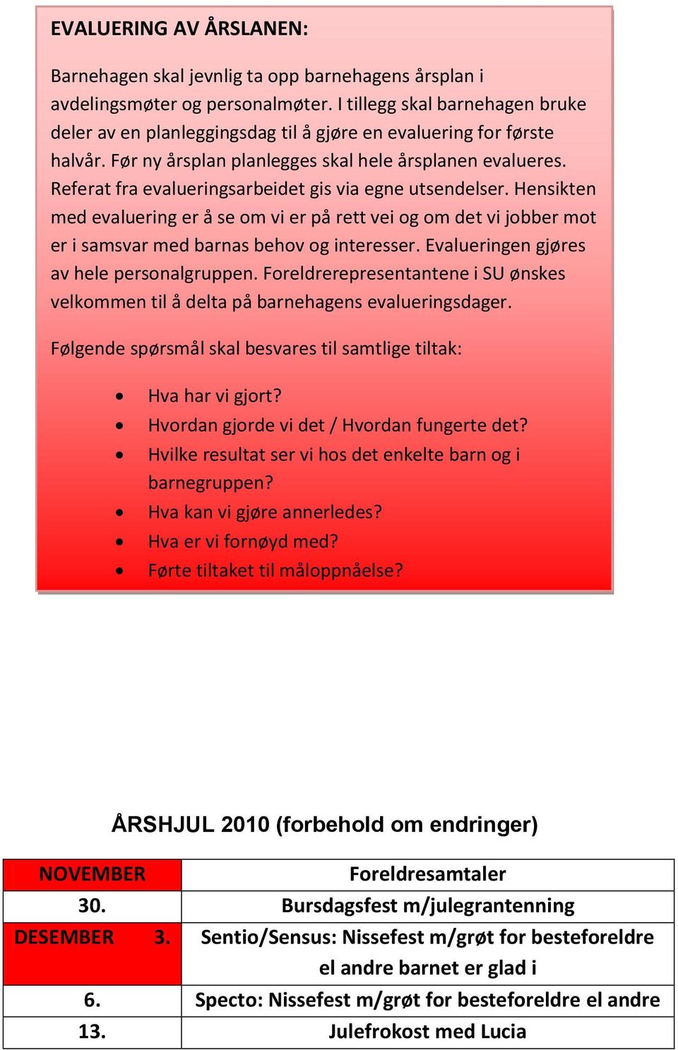 Referat fra evalueringsarbeidet gis via egne utsendelser. Hensikten med evaluering er å se om vi er på rett vei og om det vi jobber mot er i samsvar med barnas behov og interesser.