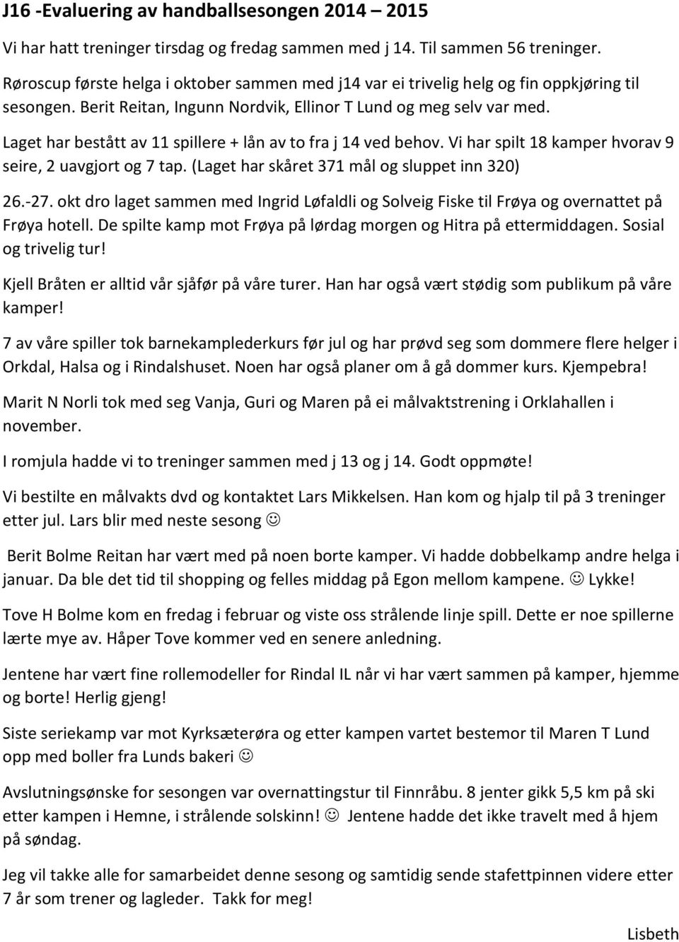 Laget har bestått av 11 spillere + lån av to fra j 14 ved behov. Vi har spilt 18 kamper hvorav 9 seire, 2 uavgjort og 7 tap. (Laget har skåret 371 mål og sluppet inn 320) 26.-27.