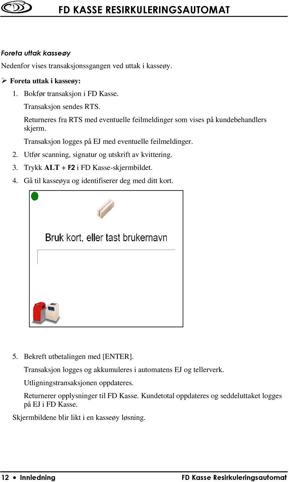 3. Trykk ALT + F2 i FD Kasse-skjermbildet. 4. Gå til kasseøya og identifiserer deg med ditt kort. 5. Bekreft utbetalingen med [ENTER].