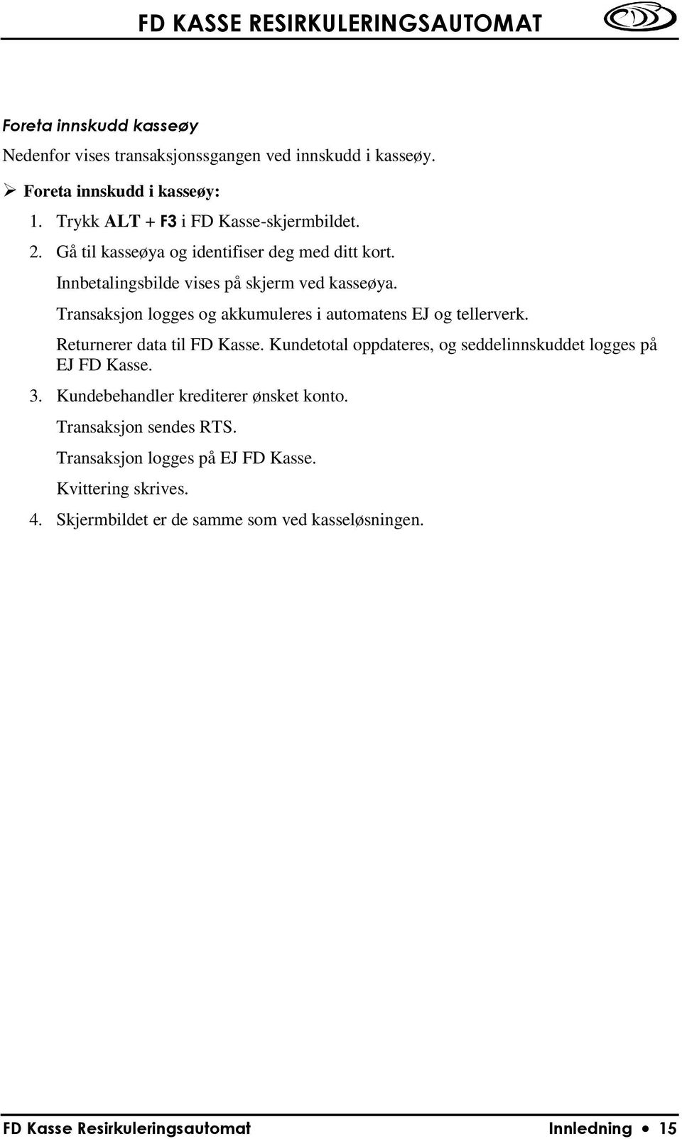 Transaksjon logges og akkumuleres i automatens EJ og tellerverk. Returnerer data til FD Kasse.