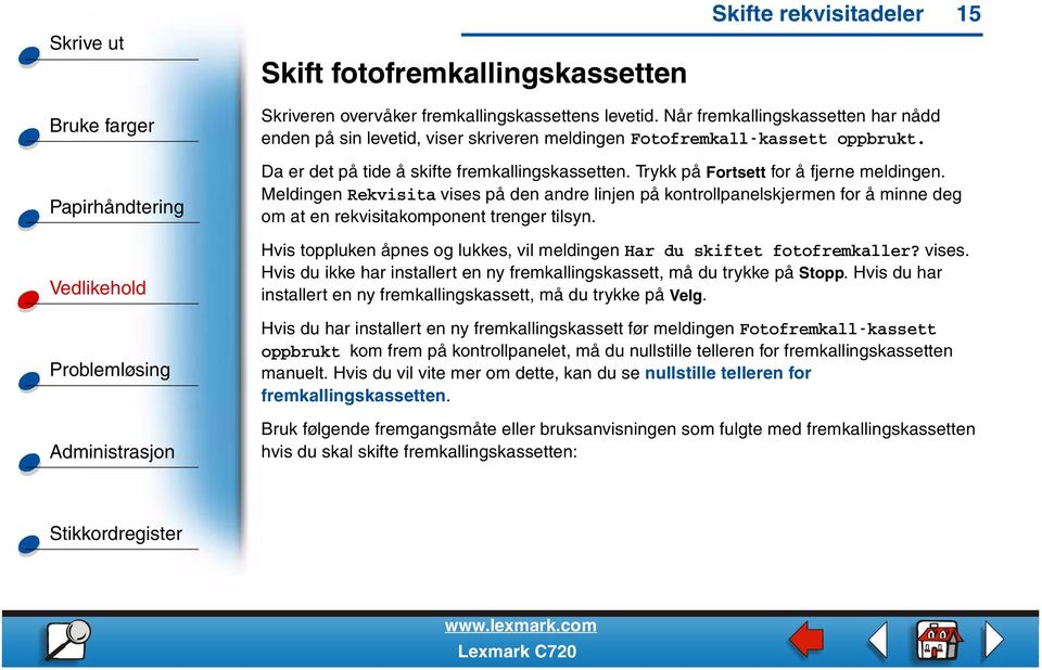 Trykk på Fortsett for å fjerne meldingen. Meldingen Rekvisita vises på den andre linjen på kontrollpanelskjermen for å minne deg om at en rekvisitakomponent trenger tilsyn.