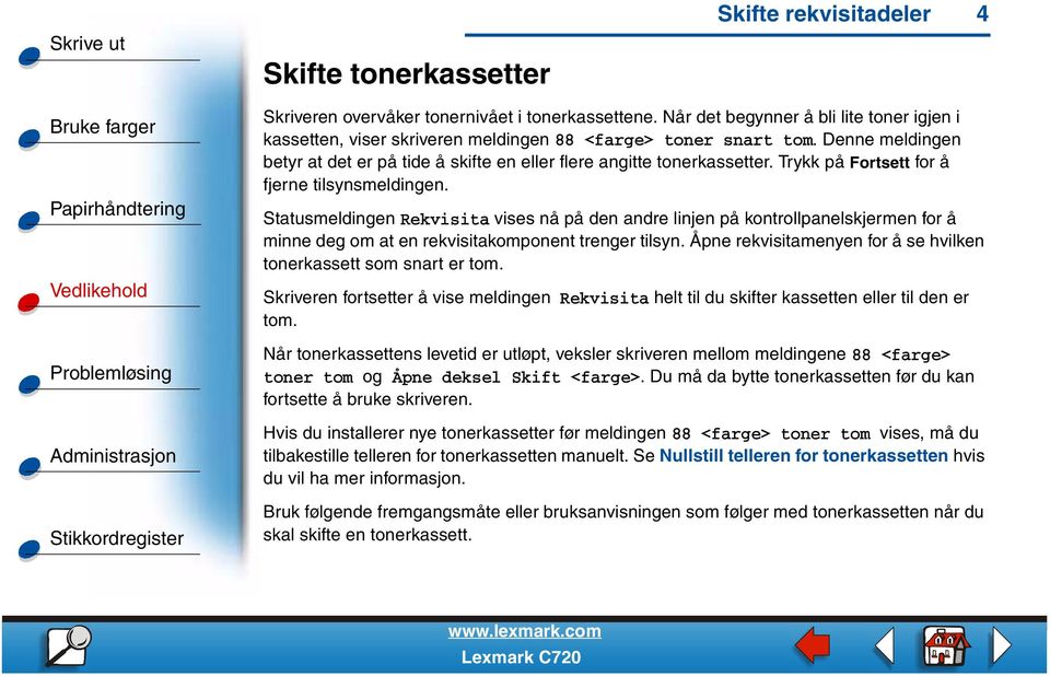 Trykk på Fortsett for å fjerne tilsynsmeldingen. Statusmeldingen Rekvisita vises nå på den andre linjen på kontrollpanelskjermen for å minne deg om at en rekvisitakomponent trenger tilsyn.