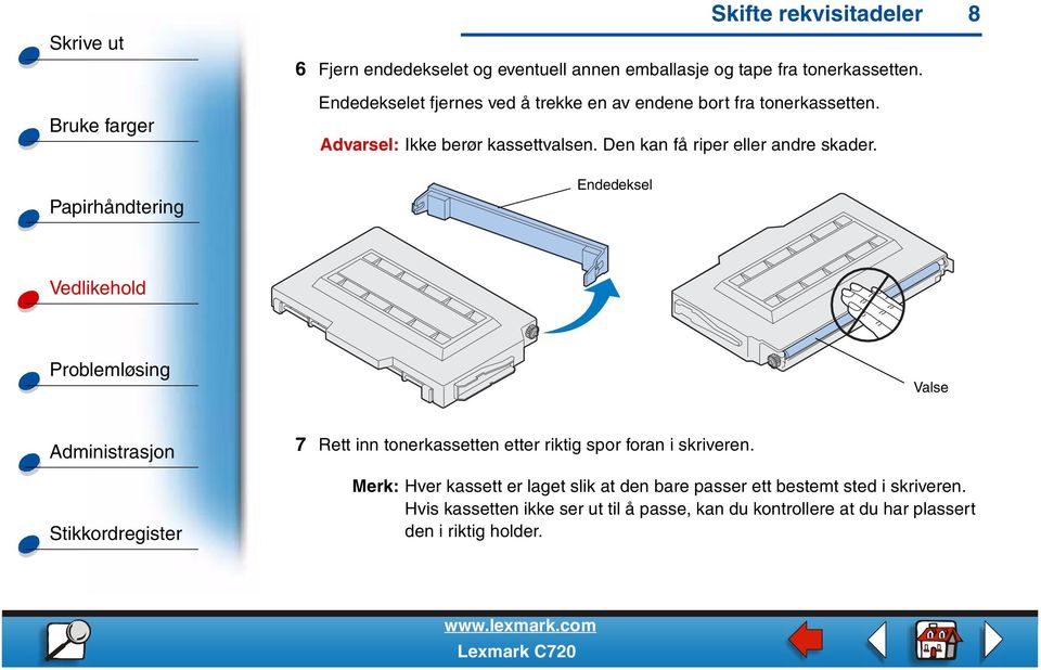 Den kan få riper eller andre skader. Endedeksel Valse 7 Rett inn tonerkassetten etter riktig spor foran i skriveren.