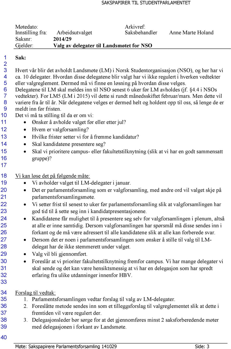 Dermed må vi finne en løsning på hvordan disse velges. Delegatene til LM skal meldes inn til NSO senest uker før LM avholdes (jf.. i NSOs vedtekter).