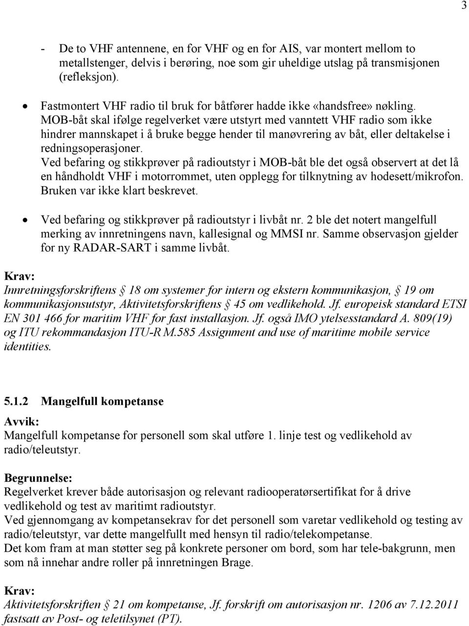 MOB-båt skal ifølge regelverket være utstyrt med vanntett VHF radio som ikke hindrer mannskapet i å bruke begge hender til manøvrering av båt, eller deltakelse i redningsoperasjoner.