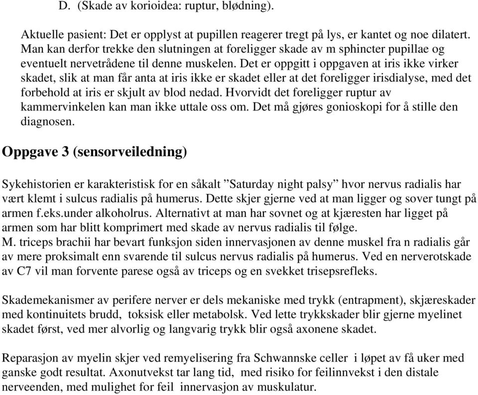 Det er oppgitt i oppgaven at iris ikke virker skadet, slik at man får anta at iris ikke er skadet eller at det foreligger irisdialyse, med det forbehold at iris er skjult av blod nedad.