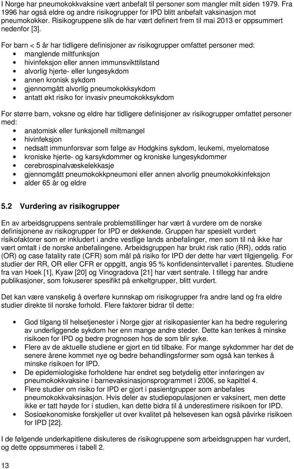 For barn < 5 år har tidligere definisjoner av risikogrupper omfattet personer med: manglende miltfunksjon hivinfeksjon eller annen immunsvikttilstand alvorlig hjerte- eller lungesykdom annen kronisk